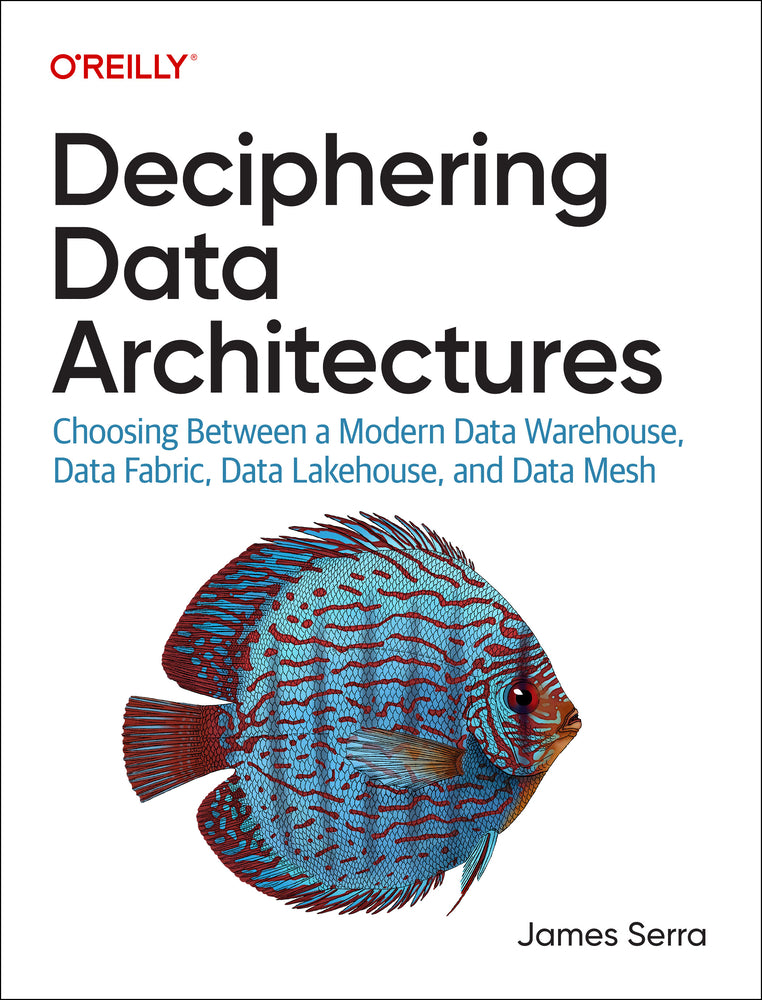 Book cover for Deciphering Data Architectures: Choosing Between a Modern Data Warehouse, Data Fabric, Data Lakehouse, and Data Mesh
