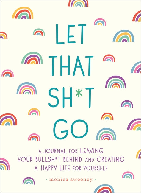 Book cover for Let That Sh*t Go: A Journal for Leaving Your Bullsh*t Behind and Creating a Happy Life