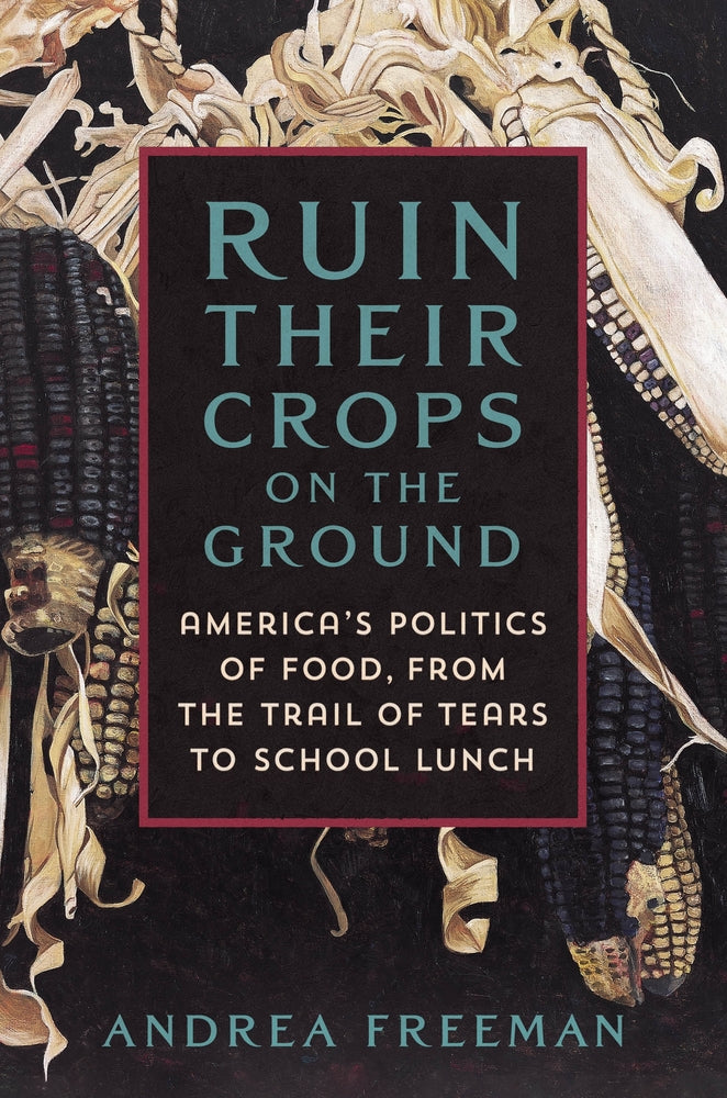 Book cover for Ruin Their Crops on the Ground: The Politics of Food in the United States, from the Trail of Tears to School Lunch