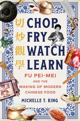 Book cover for Chop Fry Watch Learn: Fu Pei-Mei and the Making of Modern Chinese Food