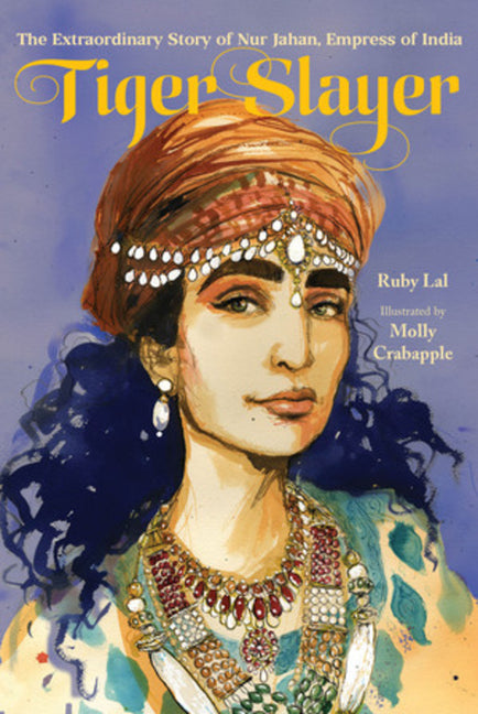 Book cover for Tiger Slayer: The Extraordinary Story of Nur Jahan, Empress of India