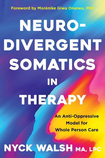 Book cover for Neurodivergent Somatics in Therapy: An Anti-Oppressive Model for Whole Person Care