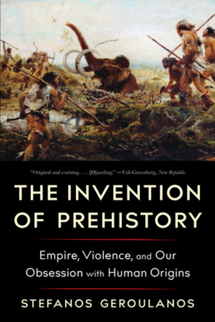 Book cover for Invention of Prehistory: Empire, Violence, and Our Obsession with Human Origins