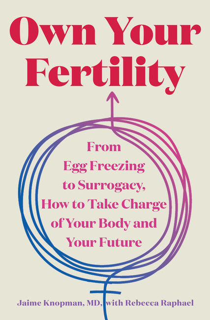 Book cover for Own Your Fertility: From Egg Freezing to Surrogacy, How to Take Charge of Your Body and Your Future