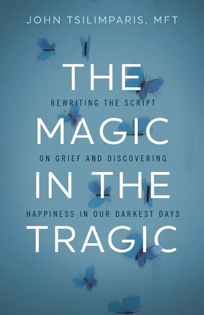 Book cover for Magic in the Tragic: Rewriting the Script on Grief and Discovering Happiness in Our Darkest Days - A New Approach to Resilience, Grieving, and Healing