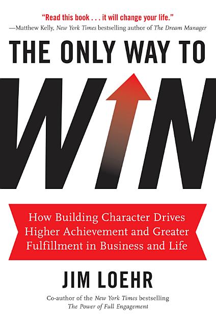 Book cover for The Only Way to Win: How Building Character Drives Higher Achievement and Greater Fulfillment in Business and Life