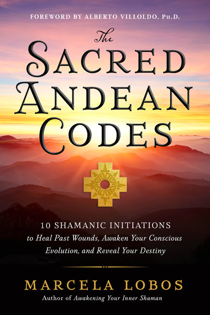 Book cover for Sacred Andean Codes: 10 Shamanic Initiations to Heal Past Wounds, Awaken Your Conscious Evolution, an D Reveal Your Destiny
