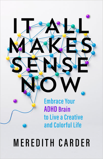 Book cover for It All Makes Sense Now: Embrace Your ADHD Brain to Live a Creative and Colorful Life