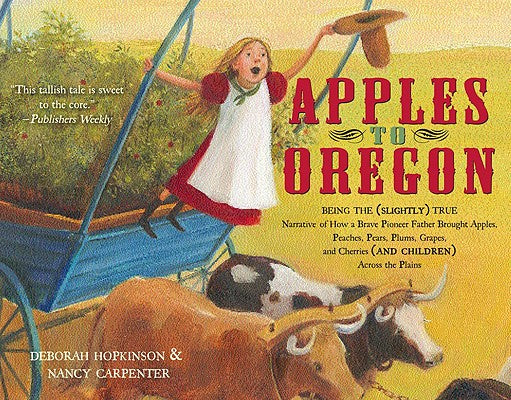 Book cover for Apples to Oregon: Being the (Slightly) True Narrative of How a Brave Pioneer Father Brought Apples, Peaches, Pears, Plums, Grapes, and C