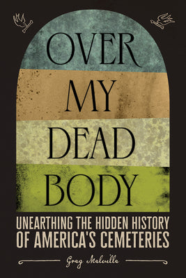 Book cover for Over My Dead Body: Unearthing the Hidden History of America's Cemeteries