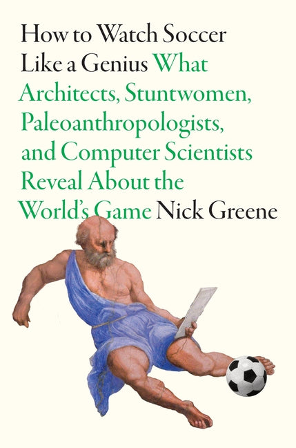 Book cover for How to Watch Soccer Like a Genius: What Architects, Stuntwomen, Paleoanthropologists, and Computer Scientists Reveal about the World's Game
