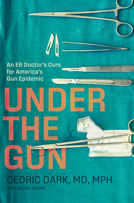 Book cover for Under the Gun: An Er Doctor's Cure for America's Gun Epidemic