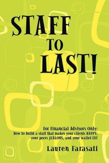 Book cover for Staff to Last!: For Financial Advisors Only: How to build a staff that makes your clients HAPPY, your peers JEALOUS, and your wallet F