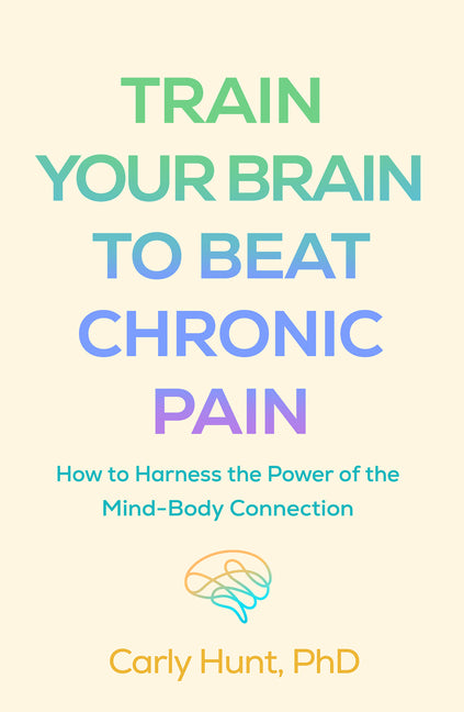 Book cover for Train Your Brain to Beat Chronic Pain: How to Harness the Power of the Mind-Body Connection