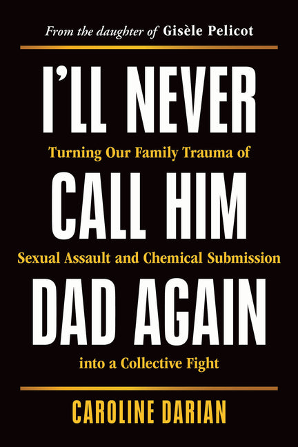 Book cover for I'll Never Call Him Dad Again: Turning Our Family Trauma of Sexual Assault and Chemical Submission Into a Collective Fight
