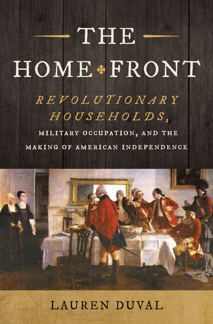 Book cover for Home Front: Revolutionary Households, Military Occupation, and the Making of American Independence