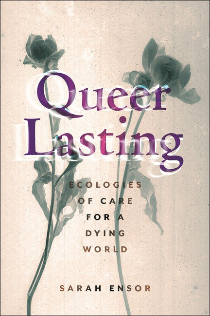 Book cover for Queer Lasting: Ecologies of Care for a Dying World