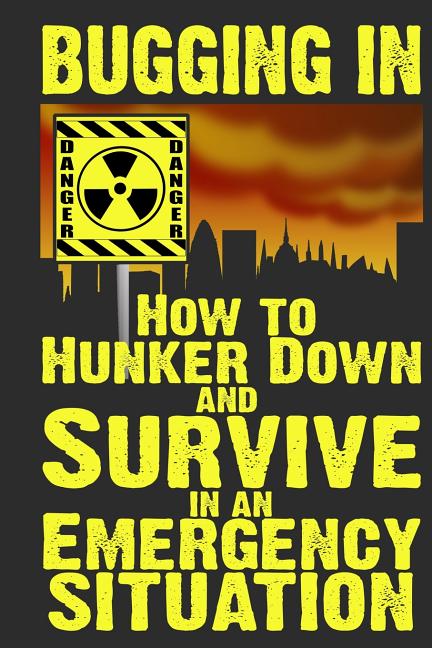 Book cover for Bugging In: How to Hunker Down and Survive in an Emergency Situation