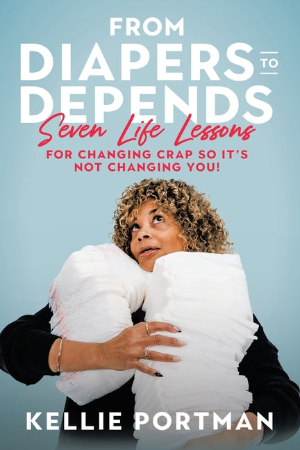 Book cover for From Diapers to Depends: Seven Life Lessons for Changing Crap So It's Not Changing You!