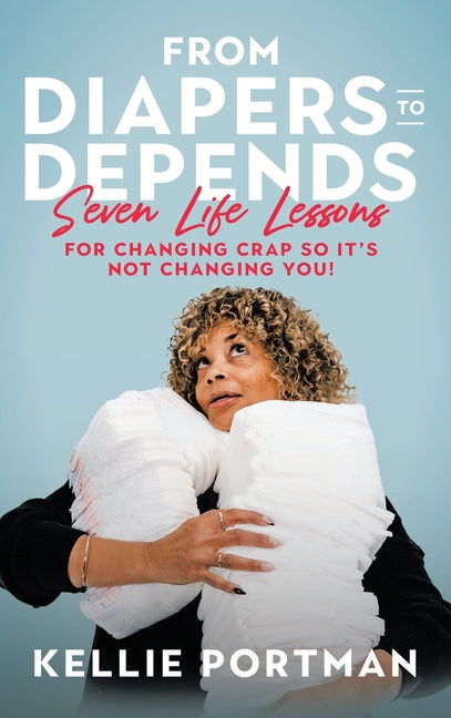Book cover for From Diapers to Depends: Seven Life Lessons for Changing Crap So It's Not Changing You!