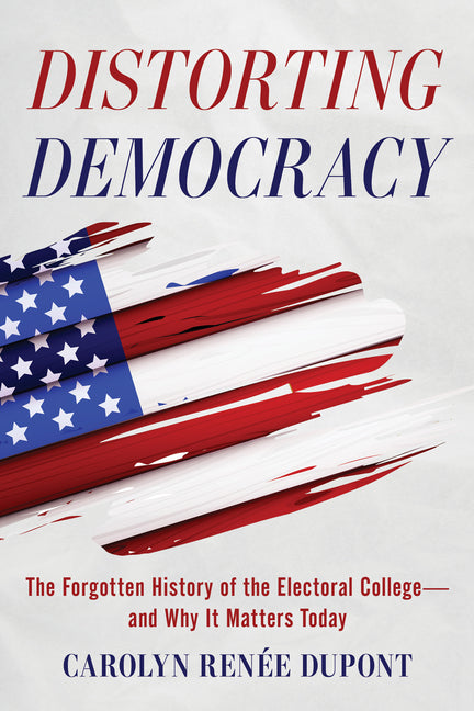 Book cover for Distorting Democracy: The Forgotten History of the Electoral College--And Why It Matters Today