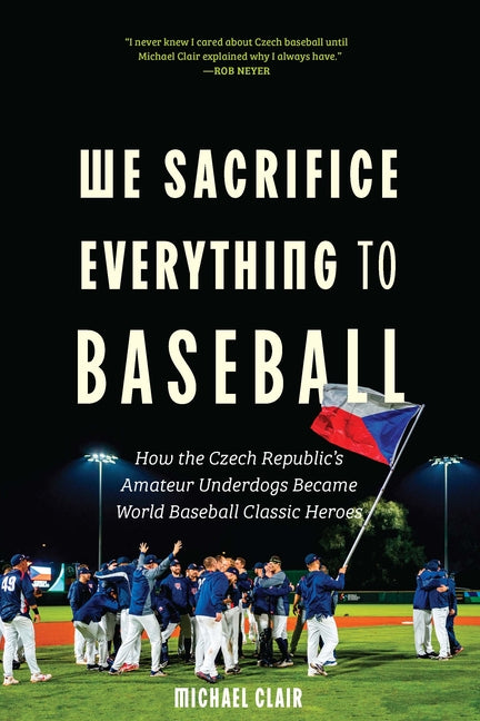 Book cover for We Sacrifice Everything to Baseball: How the Czech Republic's Amateur Underdogs Became World Baseball Classic Heroes