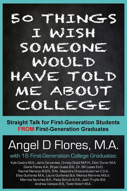 Book cover for 50 Things I Wish Someone Would Have Told Me About College: Straight Talk for First Generation College Students FROM First Generation College Graduates