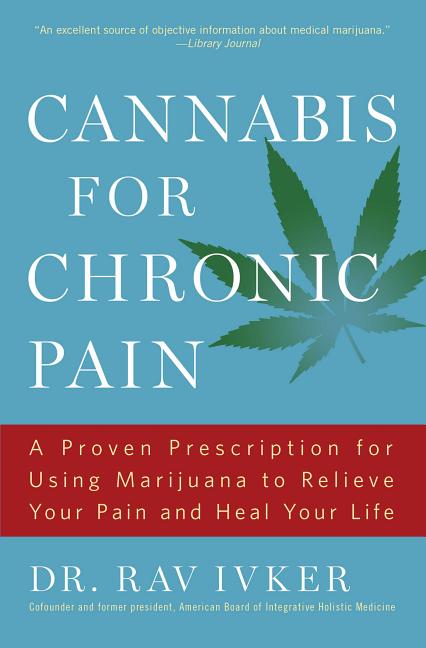 Book cover for Cannabis for Chronic Pain: A Proven Prescription for Using Marijuana to Relieve Your Pain and Heal Your Life /]cdr. Rav Ivker, Do, Abihm, Cofounder an