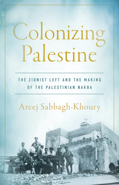 Book cover for Colonizing Palestine: The Zionist Left and the Making of the Palestinian Nakba