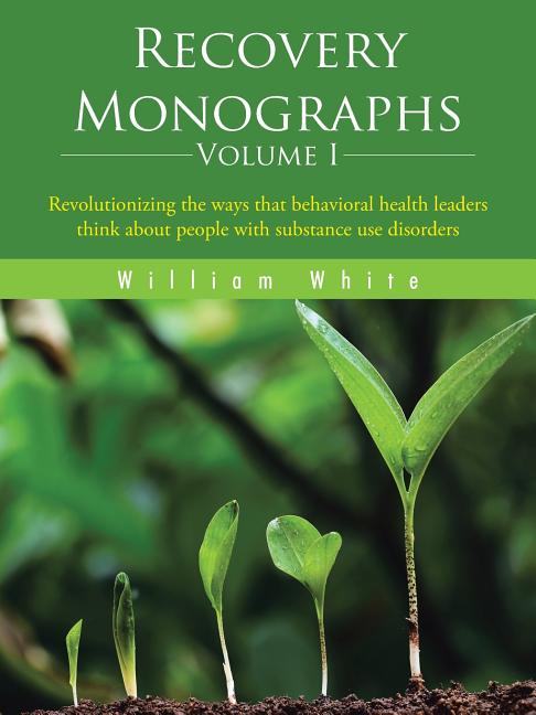 Book cover for Recovery Monographs Volume I: Revolutionizing the ways that behavioral health leaders think about people with substance use disorders