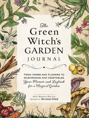Book cover for The Green Witch's Garden Journal: From Herbs and Flowers to Mushrooms and Vegetables, Your Planner and Logbook for a Magical Garden