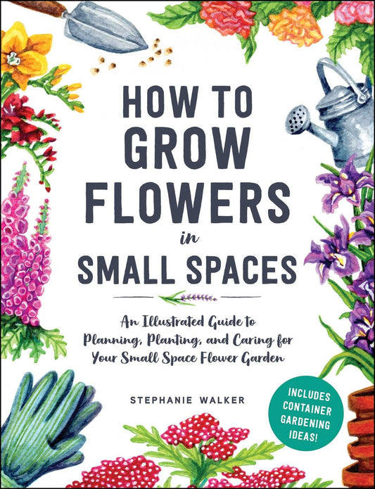 Book cover for How to Grow Flowers in Small Spaces: An Illustrated Guide to Planning, Planting, and Caring for Your Small Space Flower Garden