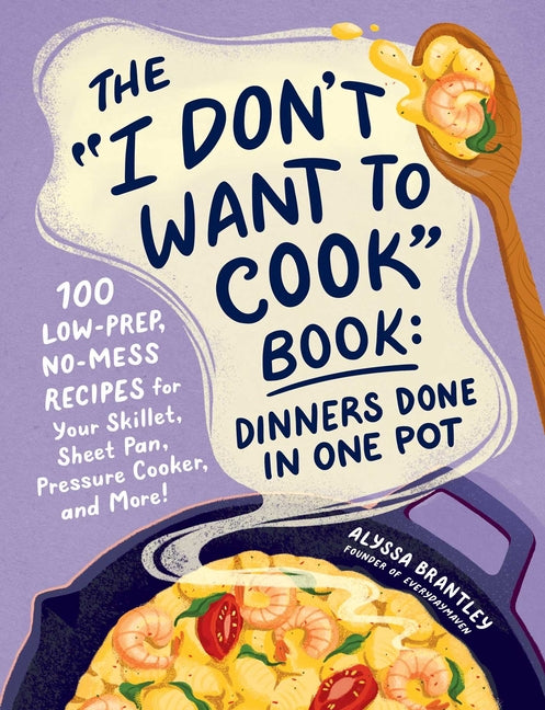 Book cover for I Don't Want to Cook Book: Dinners Done in One Pot: 100 Low-Prep, No-Mess Recipes for Your Skillet, Sheet Pan, Pressure Cooker, and More!