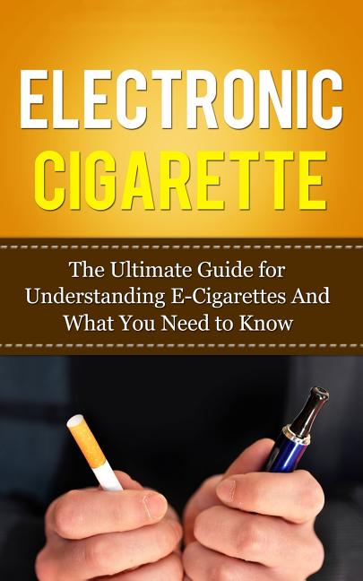 Book cover for Electronic Cigarette: The Ultimate Guide for Understanding E-Cigarettes And What You Need To Know