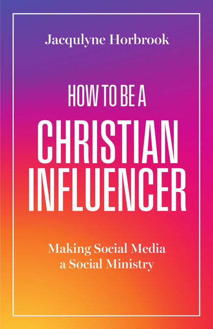 Book cover for How to Be a Christian Influencer: Making Social Media a Social Ministry