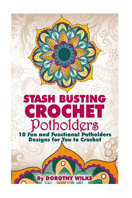Book cover for Stash Busting Crochet Potholders: 10 Fun and Functional Potholders Designs for You to Crochet