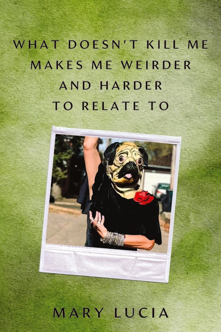 Book cover for What Doesn't Kill Me Makes Me Weirder and Harder to Relate to: A Memoir