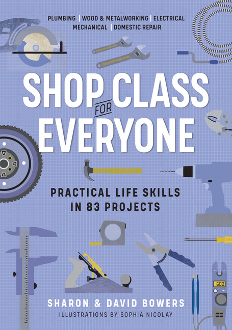 Book cover for Shop Class for Everyone: Practical Life Skills in 83 Projects: Plumbing - Wood & Metalwork - Electrical - Mechanical - Domestic Repair