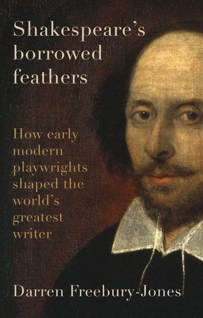 Book cover for Shakespeare's Borrowed Feathers: How Early Modern Playwrights Shaped the World's Greatest Writer