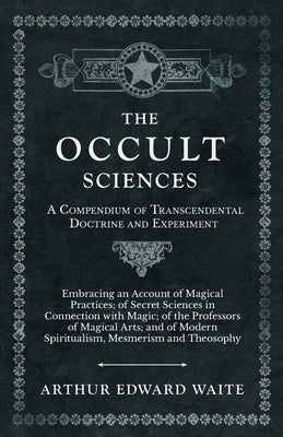 Book cover for The Occult Sciences - A Compendium of Transcendental Doctrine and Experiment;Embracing an Account of Magical Practices; of Secret Sciences in Connecti