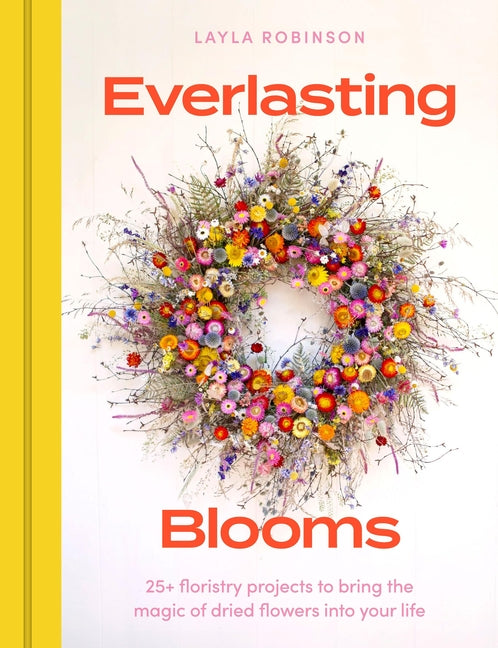 Book cover for Everlasting Blooms: 30 Floristry Projects to Bring the Magic of Dried Flowers Into Your Home