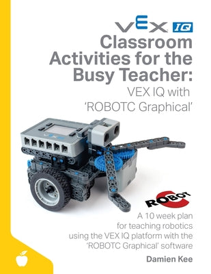 Book cover for Classroom Activities for the Busy Teacher: VEX IQ with ROBOTC Graphical