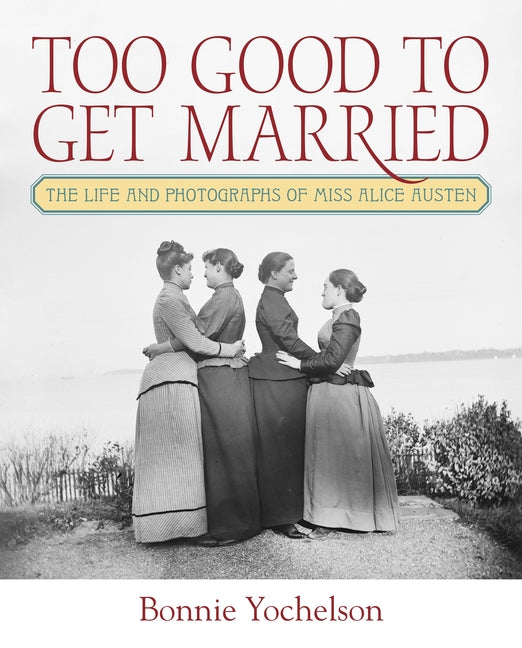 Book cover for Too Good to Get Married: The Life and Photographs of Miss Alice Austen