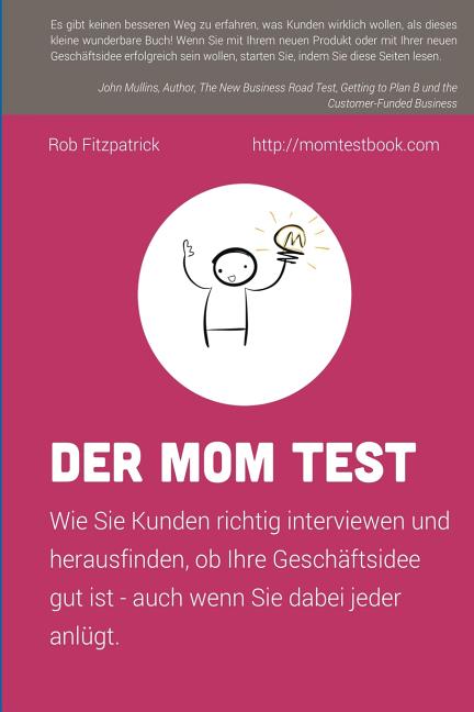 Book cover for Der Mom Test: Wie Sie Kunden richtig interviewen und herausfinden, ob Ihre Geschäftsidee gut ist - auch wenn Sie dabei jeder anlügt.