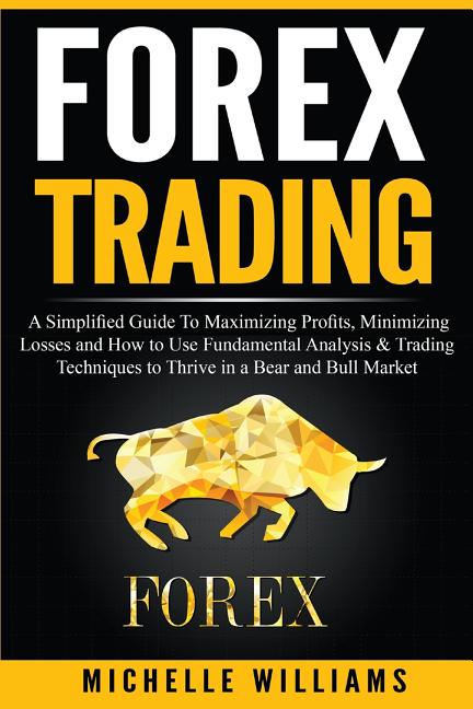 Book cover for Forex Trading: A Simplified Guide To Maximizing Profits, Minimizing Losses and How to Use Fundamental Analysis & Trading Techniques t