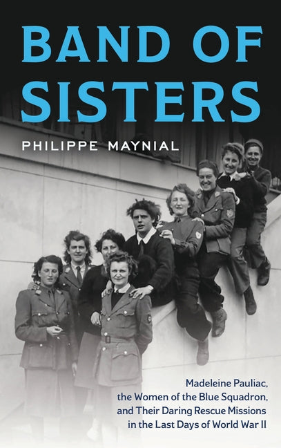 Book cover for Band of Sisters: Madeleine Pauliac, the Women of the Blue Squadron, and Their Daring Rescue Missions in the Last Days of World War II