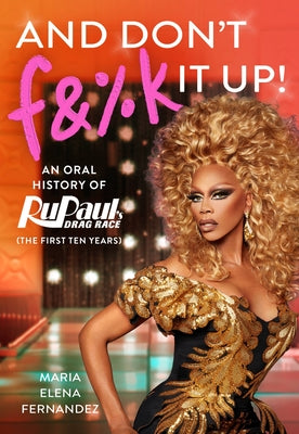 Book cover for And Don't F&%k It Up: An Oral History of Rupaul's Drag Race (the First Ten Years)