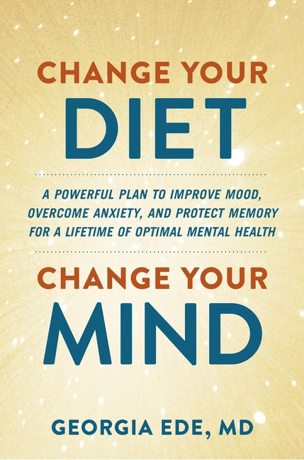 Book cover for Change Your Diet, Change Your Mind: A Powerful Plan to Improve Mood, Overcome Anxiety, and Protect Memory for a Lifetime of Optimal Mental Health