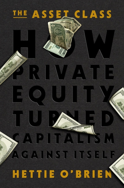 Book cover for Asset Class: How Private Equity Turned Capitalism Against Itself