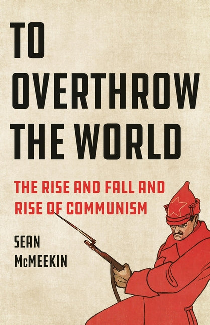 Book cover for To Overthrow the World: The Rise and Fall and Rise of Communism